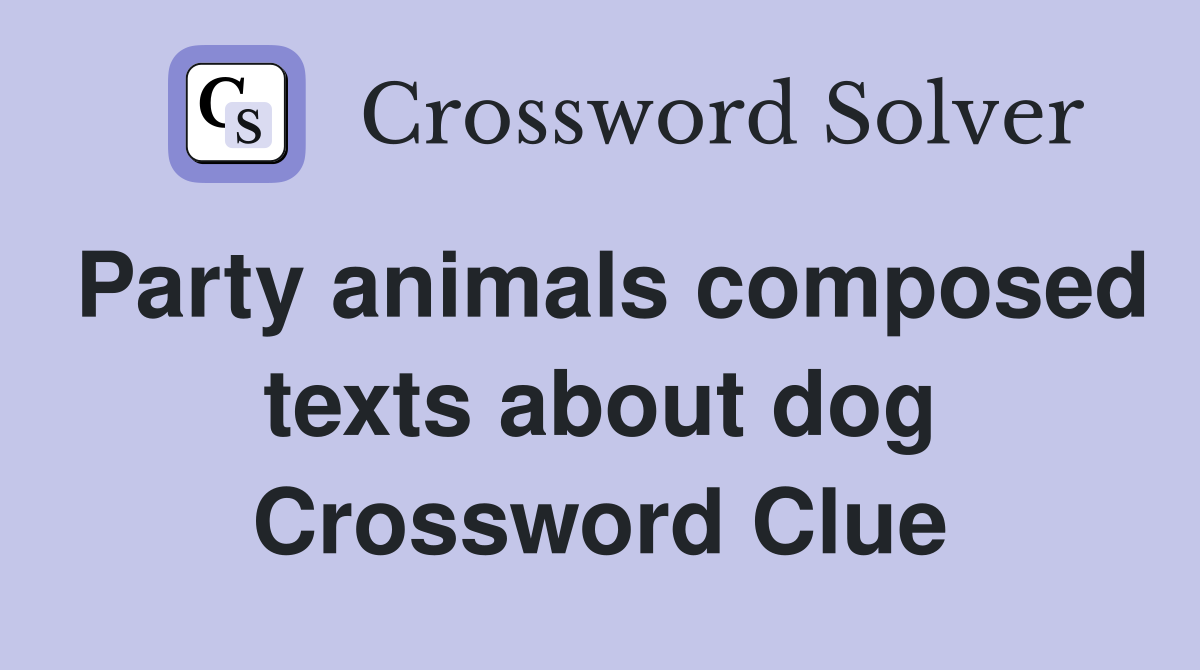Party animals composed texts about dog Crossword Clue