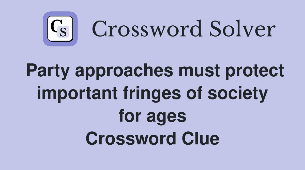 Party approaches must protect important fringes of society for ages Crossword Clue