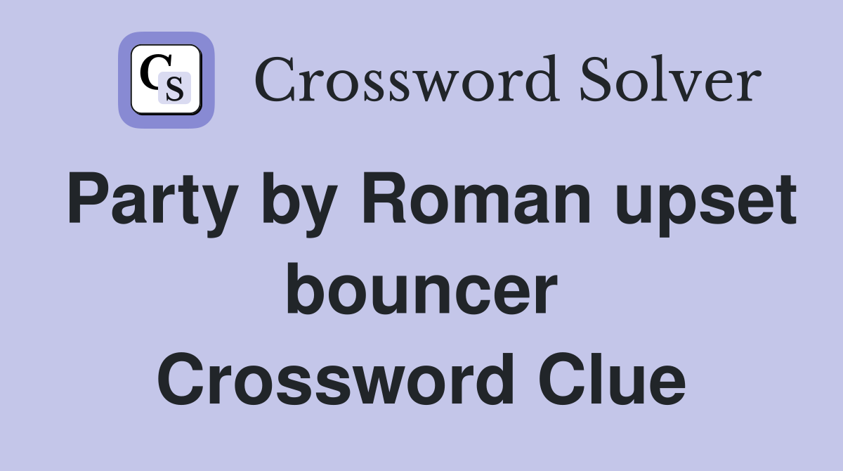 Party by Roman upset bouncer Crossword Clue