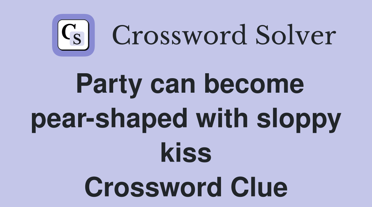 Party can become pear-shaped with sloppy kiss Crossword Clue
