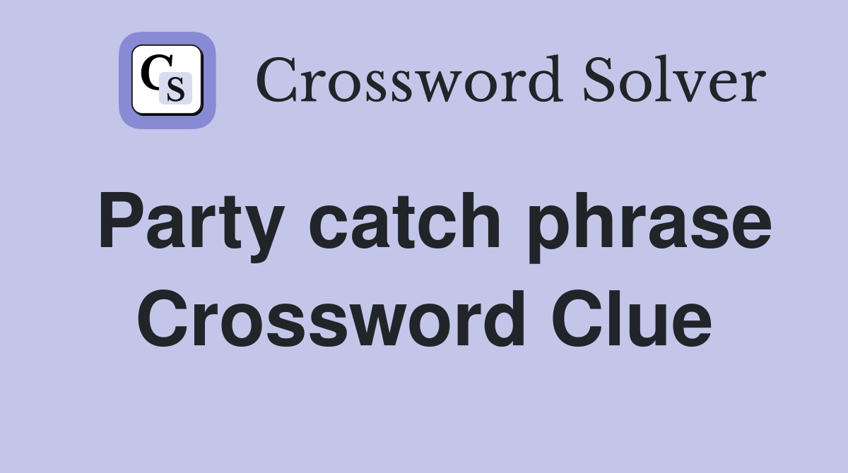 Party catch phrase Crossword Clue