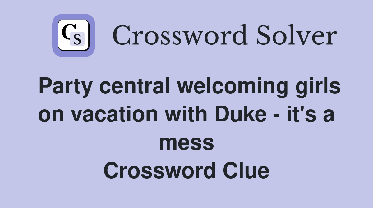 Party central welcoming girls on vacation with Duke - it's a mess Crossword Clue