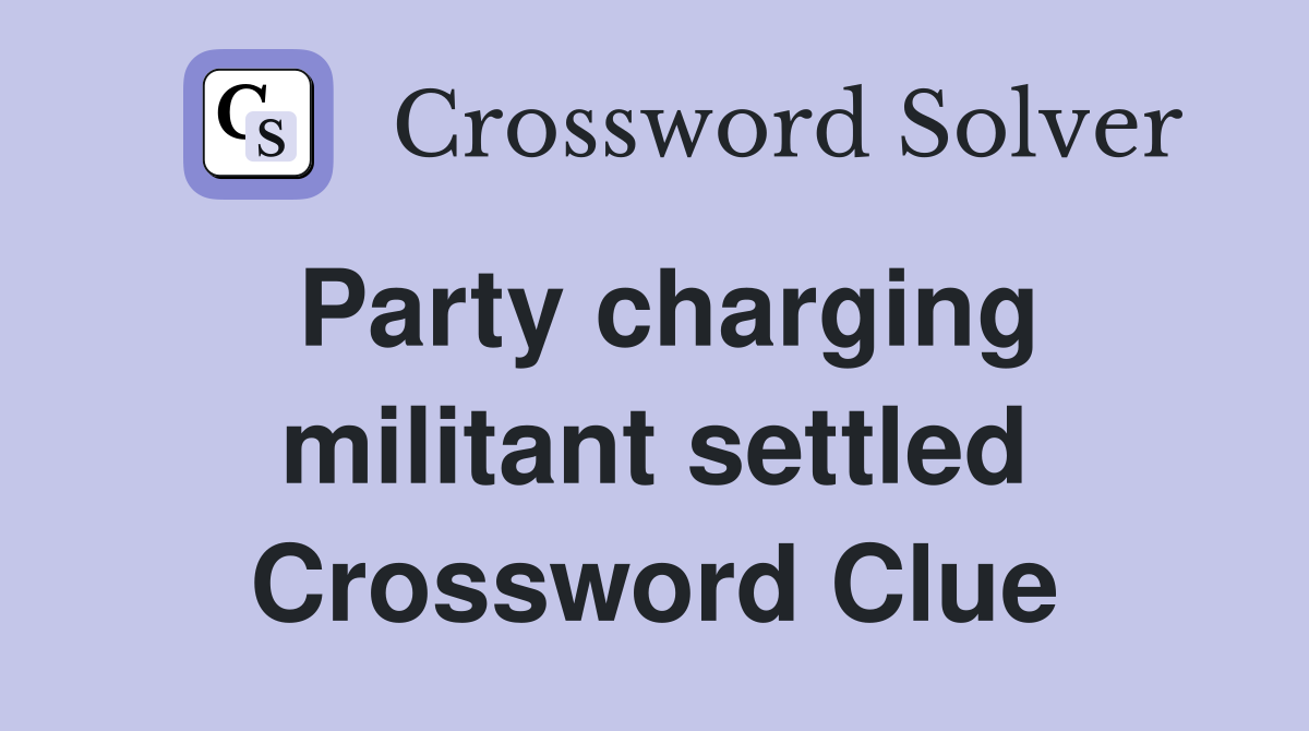 Party charging militant settled Crossword Clue