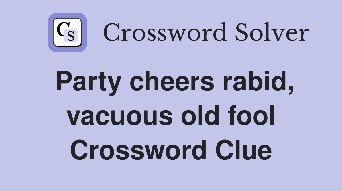 Party cheers rabid, vacuous old fool Crossword Clue