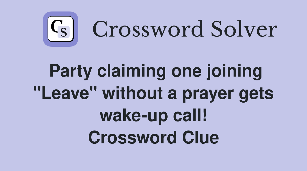 Party claiming one joining "Leave" without a prayer gets wake-up call! Crossword Clue