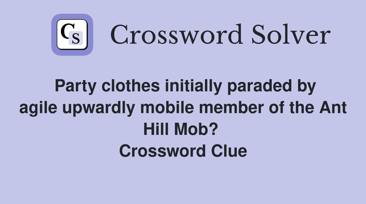 Party clothes initially paraded by agile upwardly mobile member of the Ant Hill Mob?  Crossword Clue
