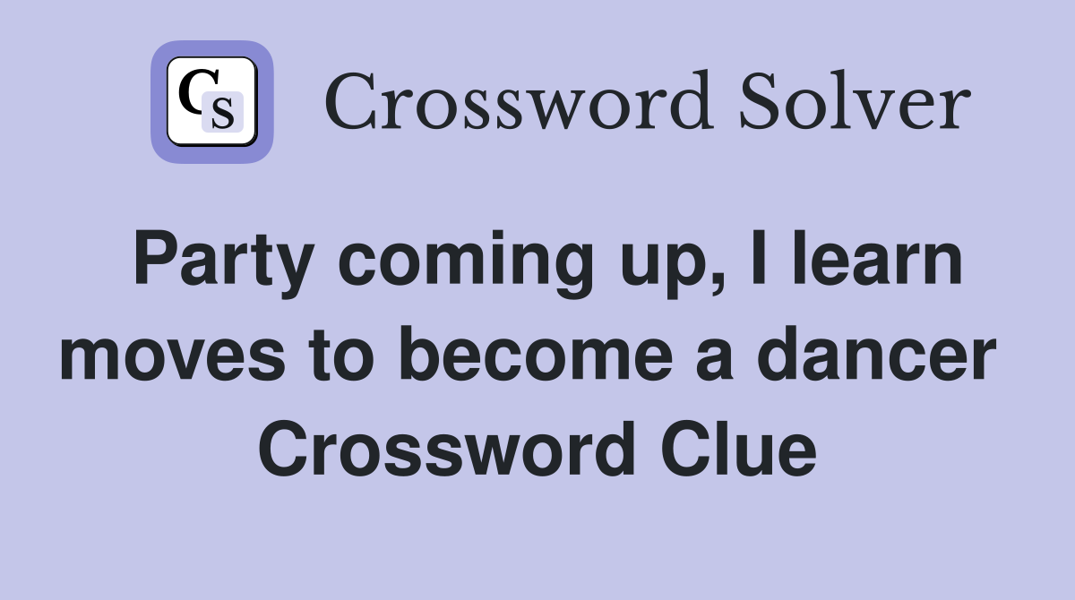 Party coming up, I learn moves to become a dancer  Crossword Clue