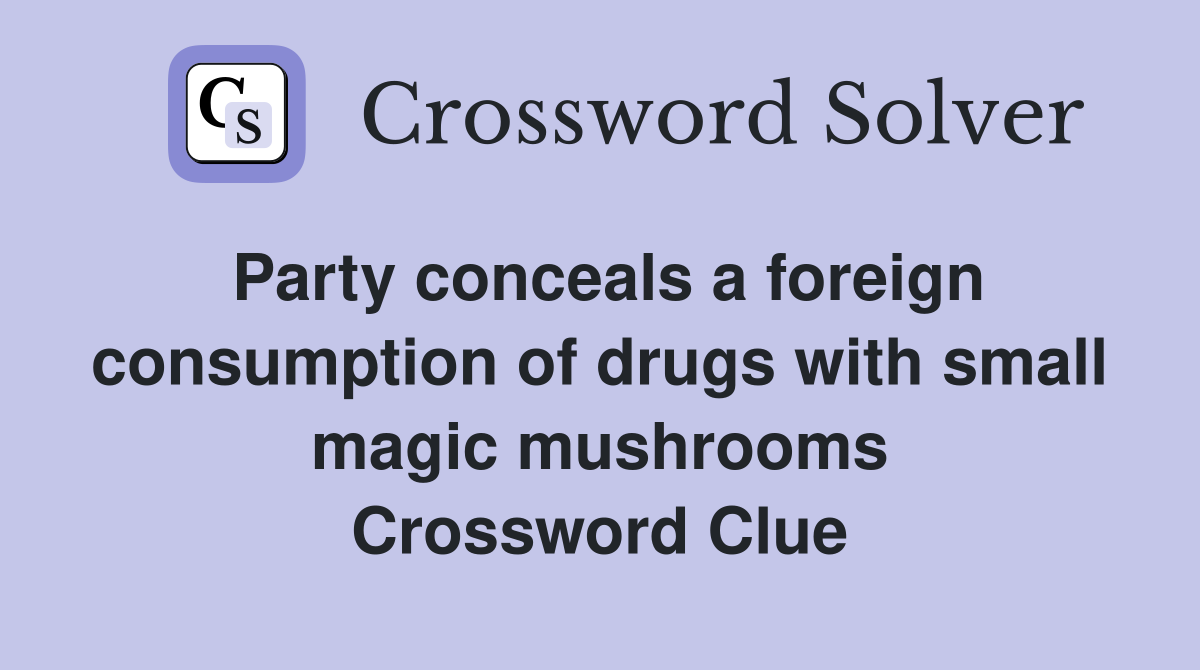 Party conceals a foreign consumption of drugs with small magic mushrooms Crossword Clue