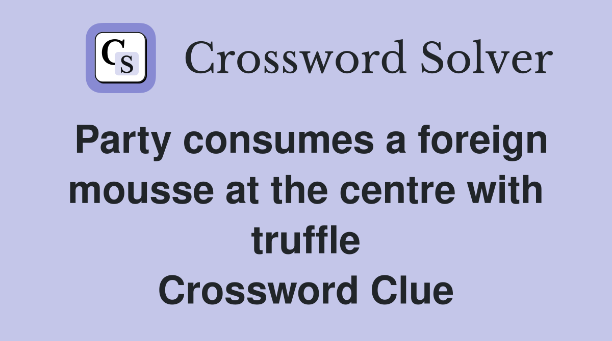 Party consumes a foreign mousse at the centre with truffle Crossword Clue