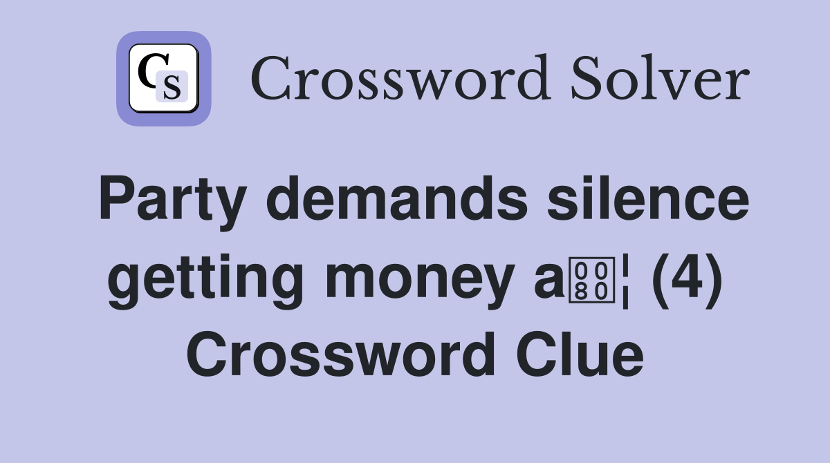 Party demands silence getting money a¦ (4) Crossword Clue