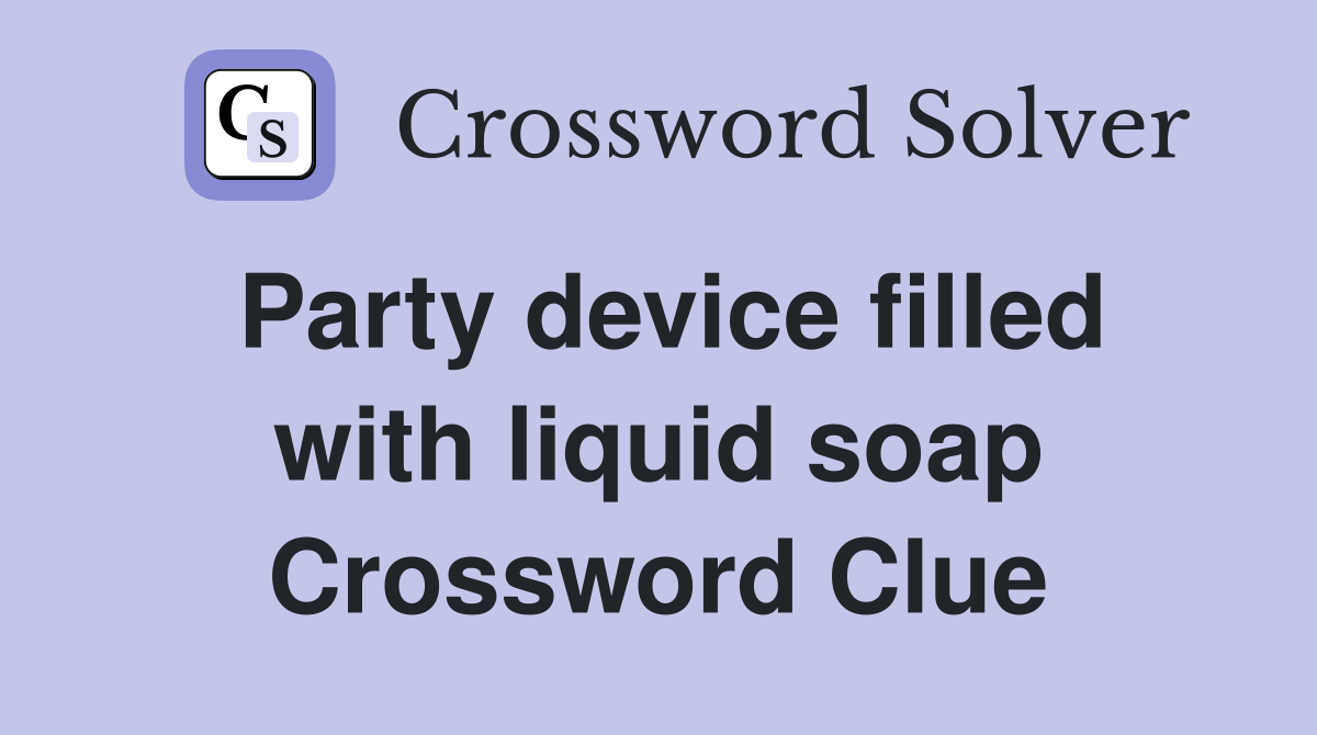 Party device filled with liquid soap Crossword Clue