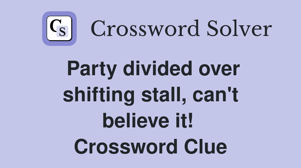 Party divided over shifting stall, can't believe it!  Crossword Clue
