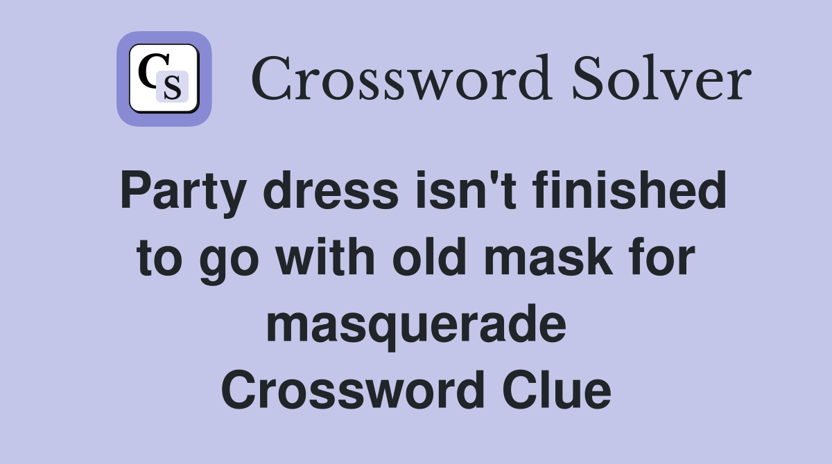 Party dress isn't finished to go with old mask for masquerade Crossword Clue