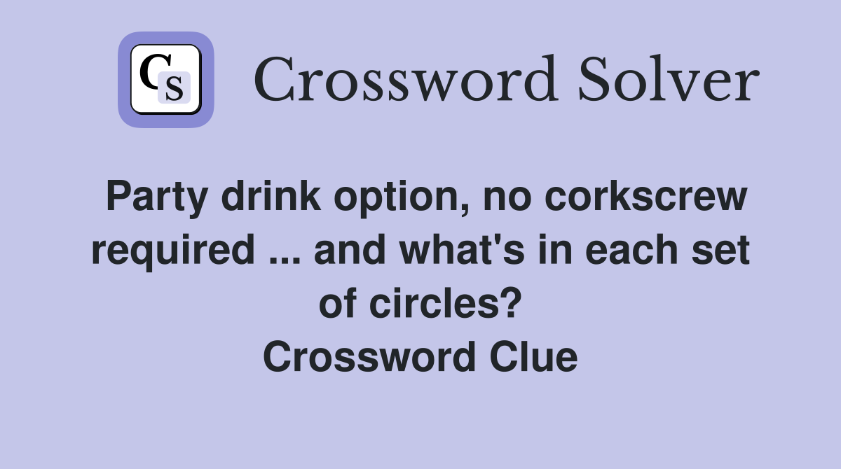 Party drink option, no corkscrew required ... and what's in each set of circles? Crossword Clue