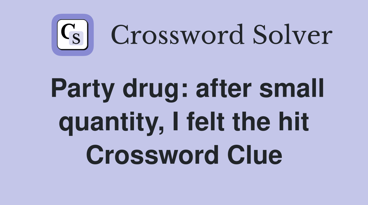 Party drug: after small quantity, I felt the hit Crossword Clue