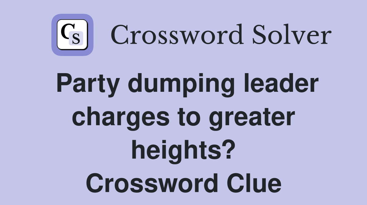 Party dumping leader charges to greater heights? Crossword Clue