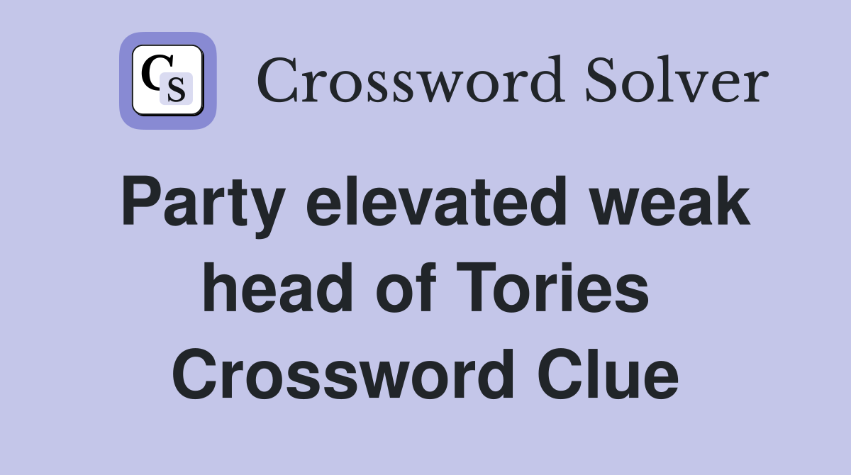 Party elevated weak head of Tories Crossword Clue
