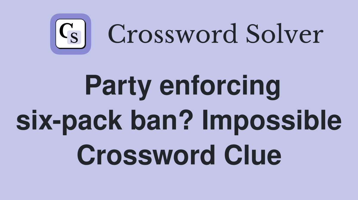 Party enforcing six-pack ban? Impossible Crossword Clue
