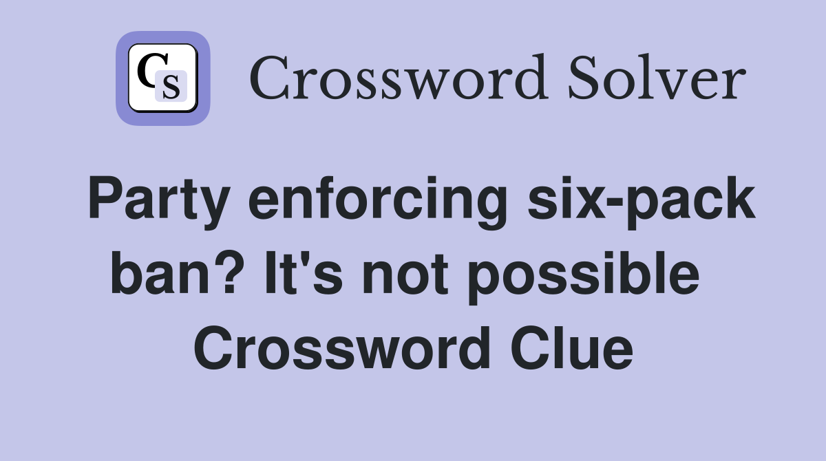 Party enforcing six-pack ban? It's not possible  Crossword Clue