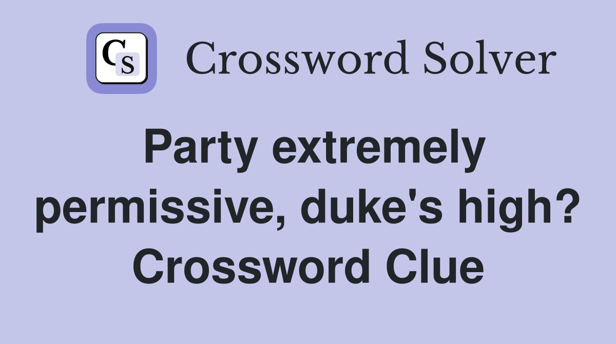 Party extremely permissive, duke's high? Crossword Clue