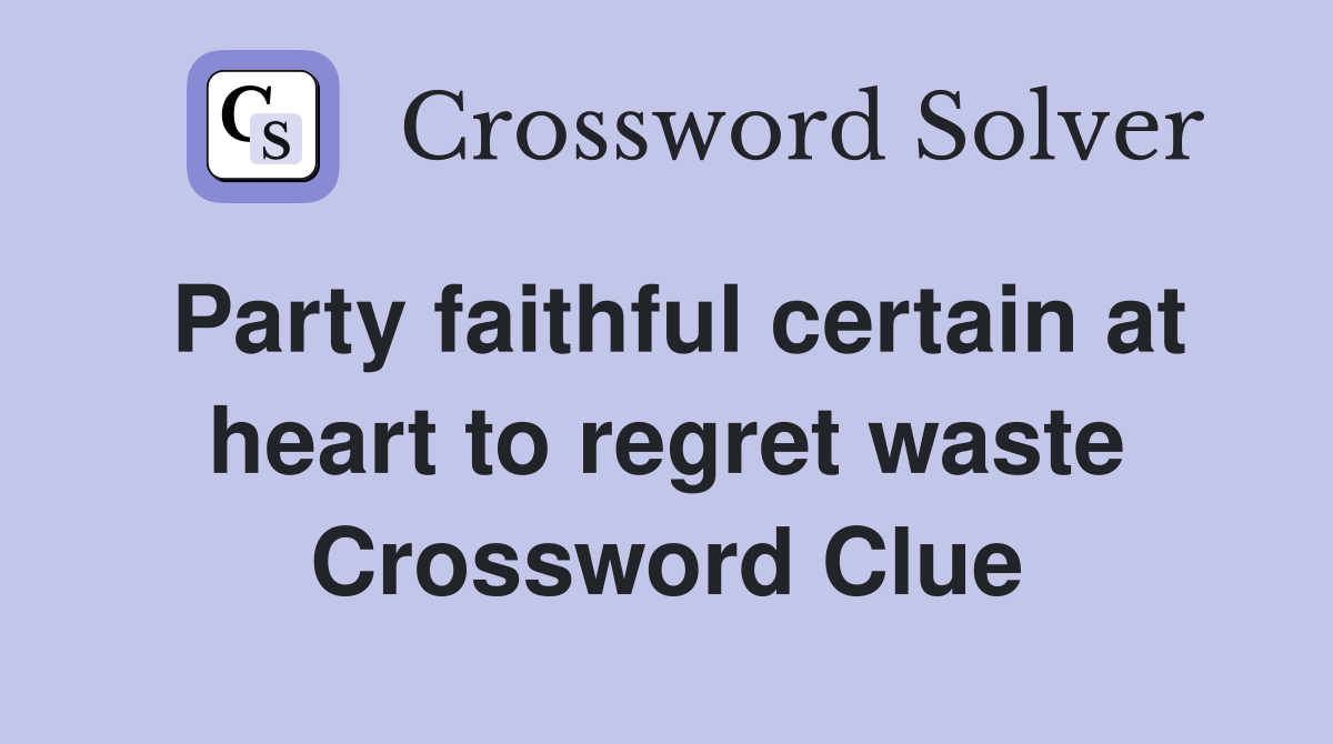 Party faithful certain at heart to regret waste Crossword Clue