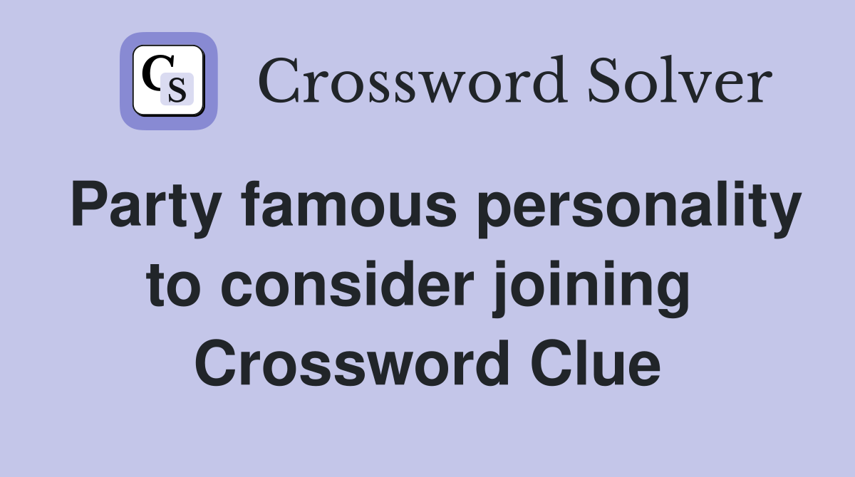 Party famous personality to consider joining  Crossword Clue