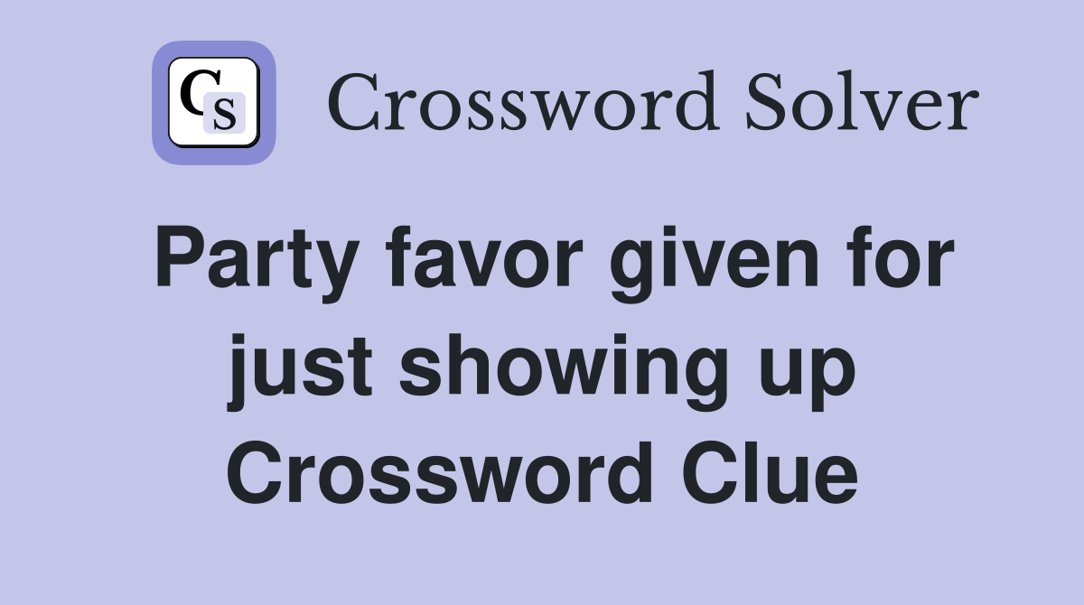 Party favor given for just showing up Crossword Clue