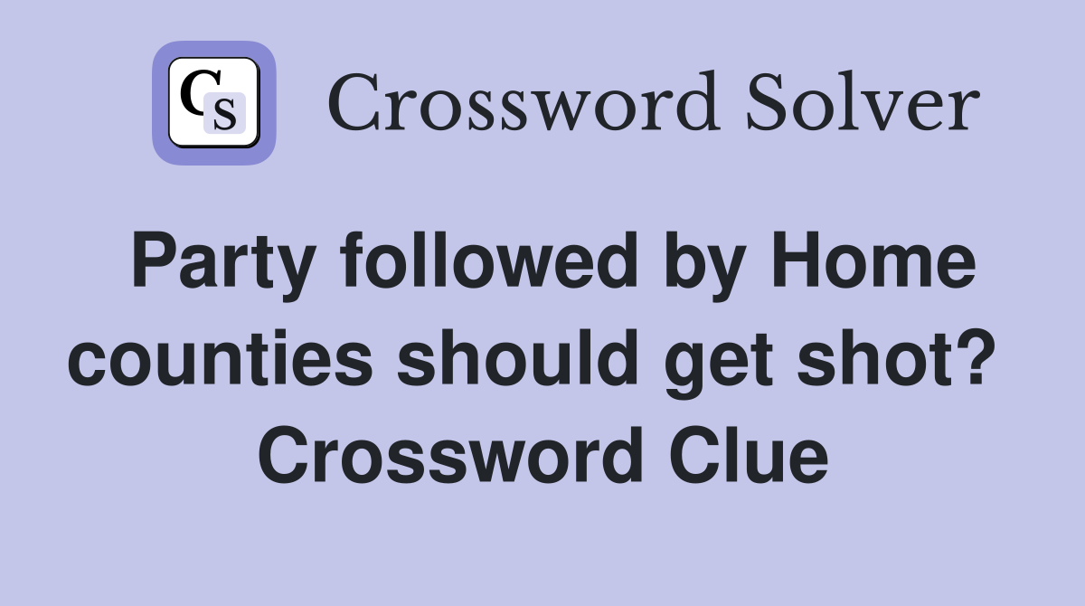 Party followed by Home counties should get shot?  Crossword Clue