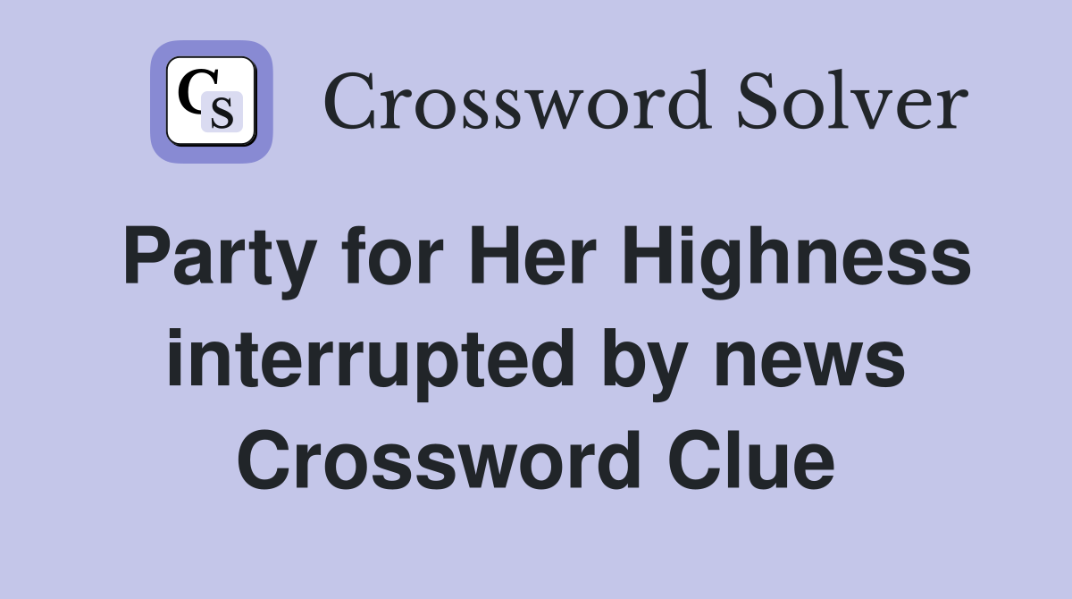 Party for Her Highness interrupted by news Crossword Clue