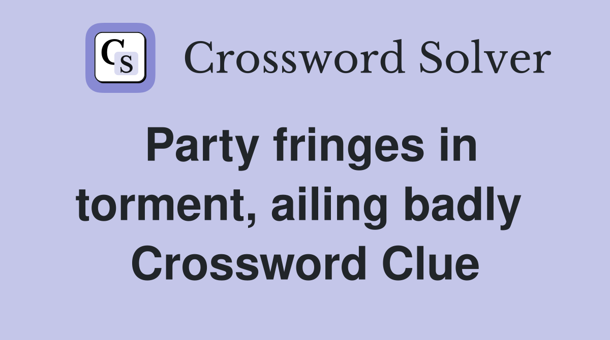 Party fringes in torment, ailing badly  Crossword Clue