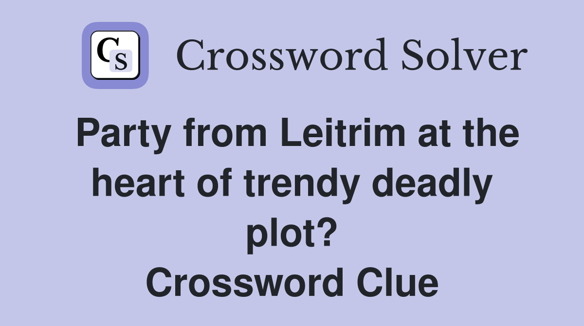 Party from Leitrim at the heart of trendy deadly plot? Crossword Clue