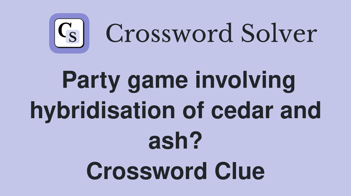 Party game involving hybridisation of cedar and ash? Crossword Clue