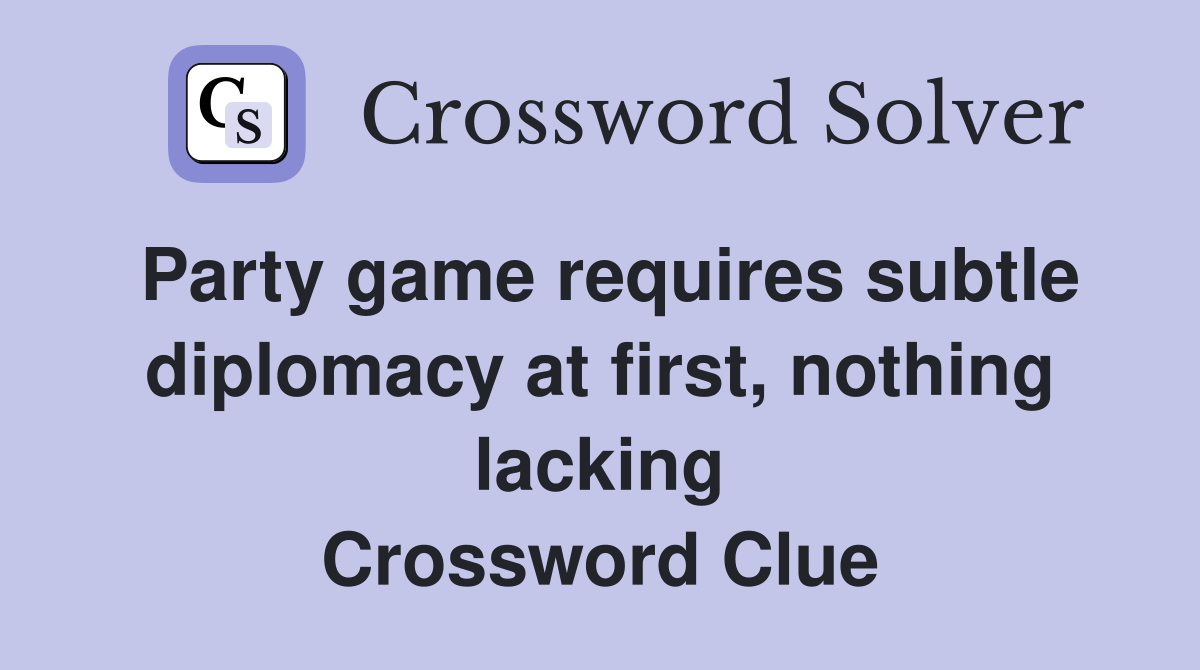 Party game requires subtle diplomacy at first, nothing lacking Crossword Clue