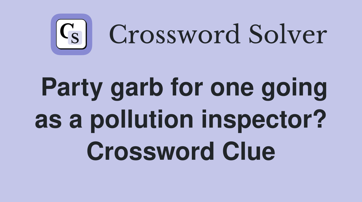 Party garb for one going as a pollution inspector? Crossword Clue