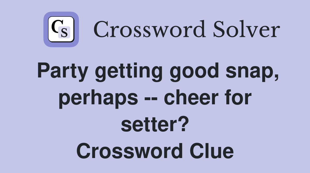 Party getting good snap, perhaps -- cheer for setter? Crossword Clue