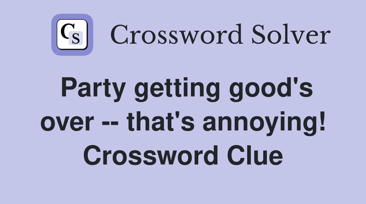 Party getting good's over -- that's annoying! Crossword Clue