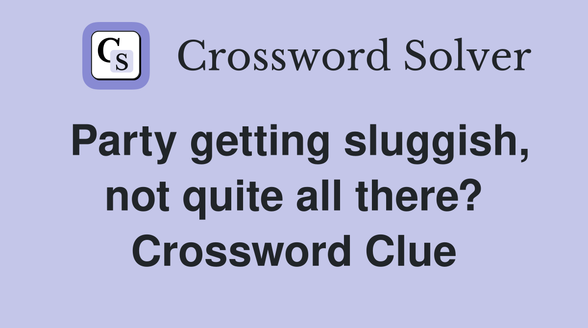 Party getting sluggish, not quite all there? Crossword Clue