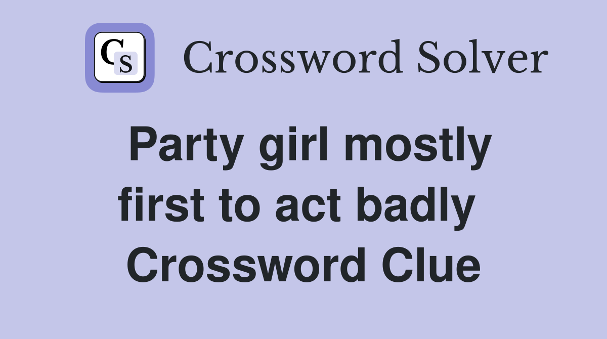 Party girl mostly first to act badly  Crossword Clue