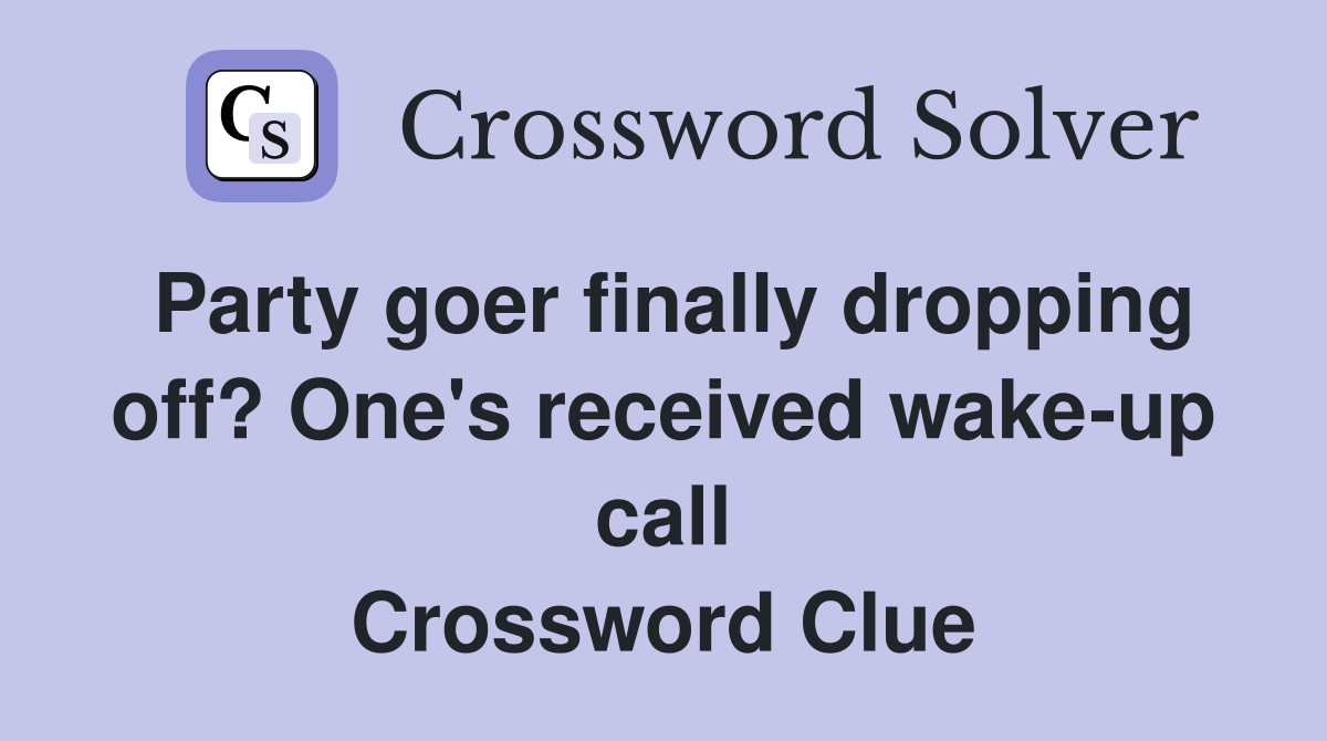 Party goer finally dropping off? One's received wake-up call Crossword Clue