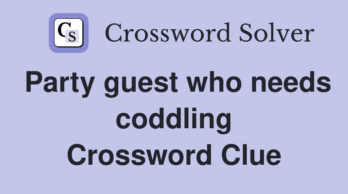 Party guest who needs coddling Crossword Clue