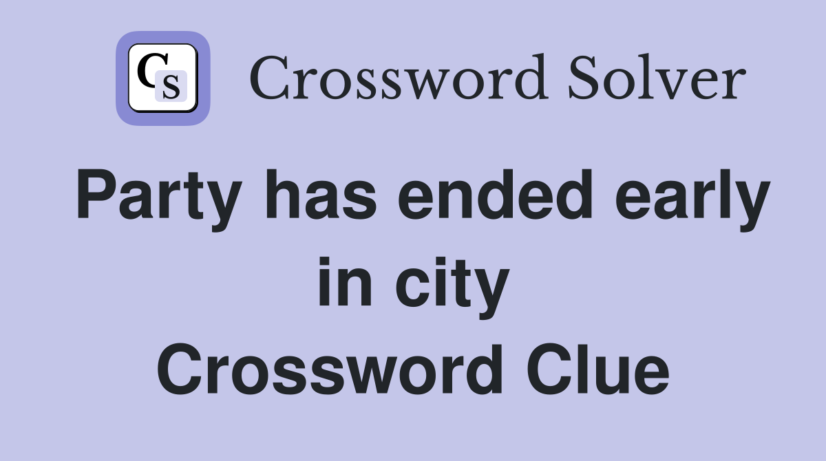 Party has ended early in city Crossword Clue
