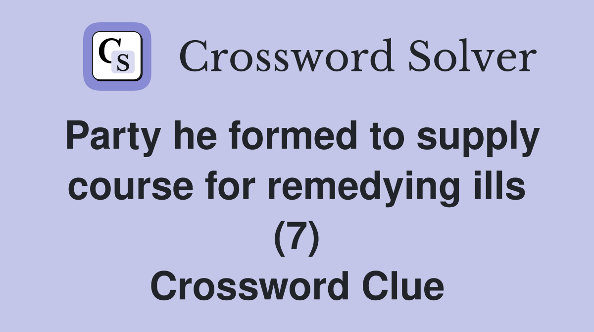 Party he formed to supply course for remedying ills (7) Crossword Clue