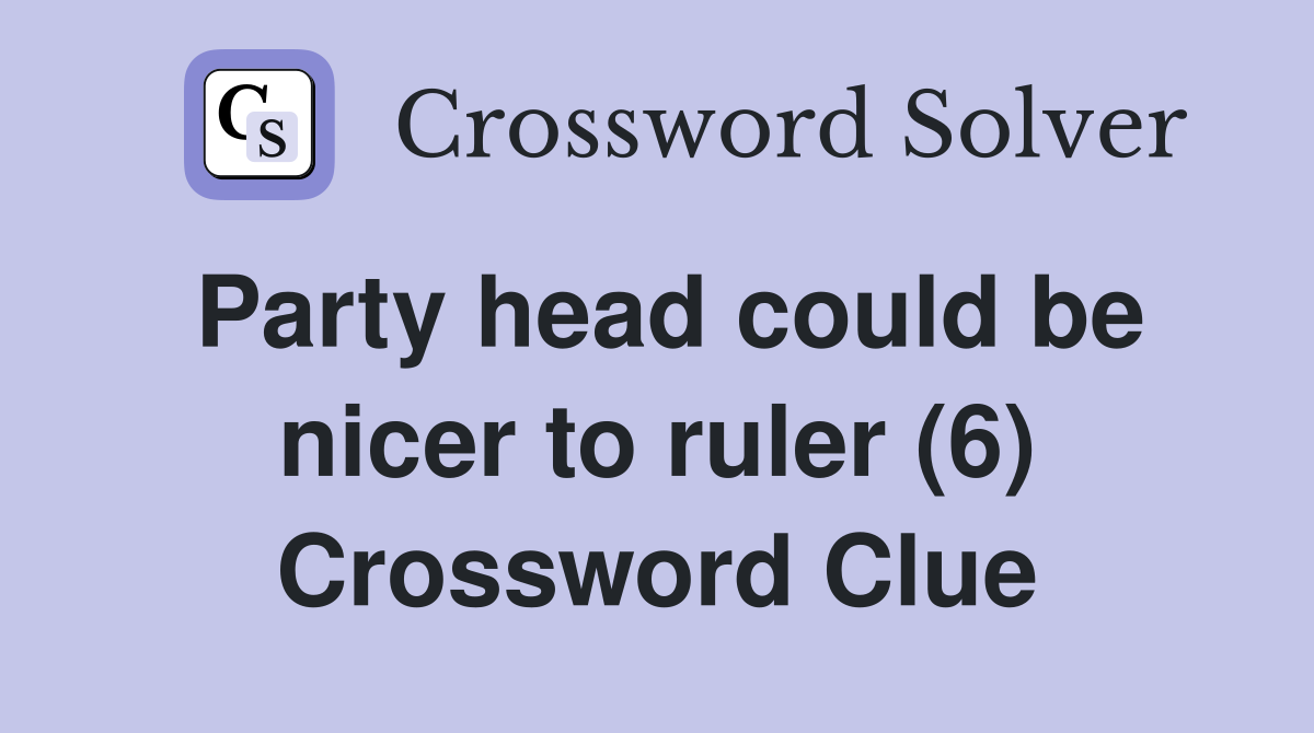 Party head could be nicer to ruler (6) Crossword Clue