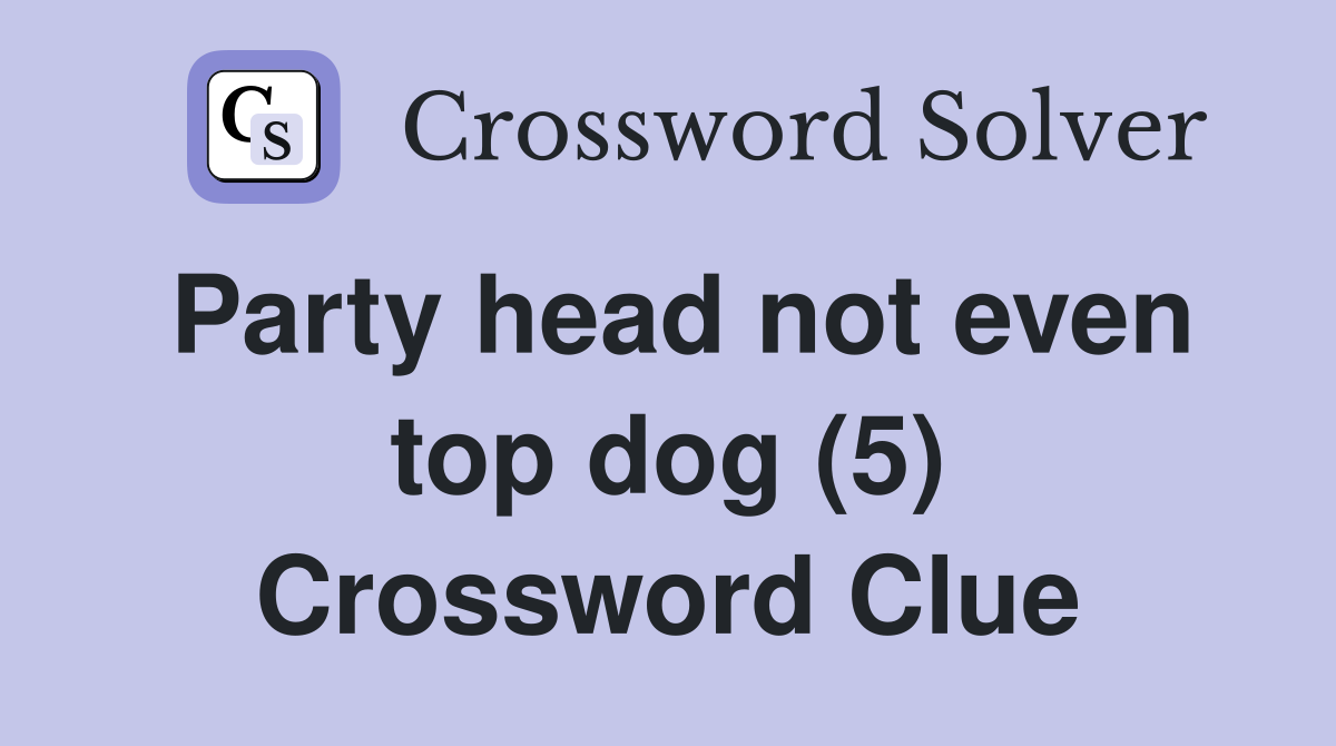 Party head not even top dog (5) Crossword Clue