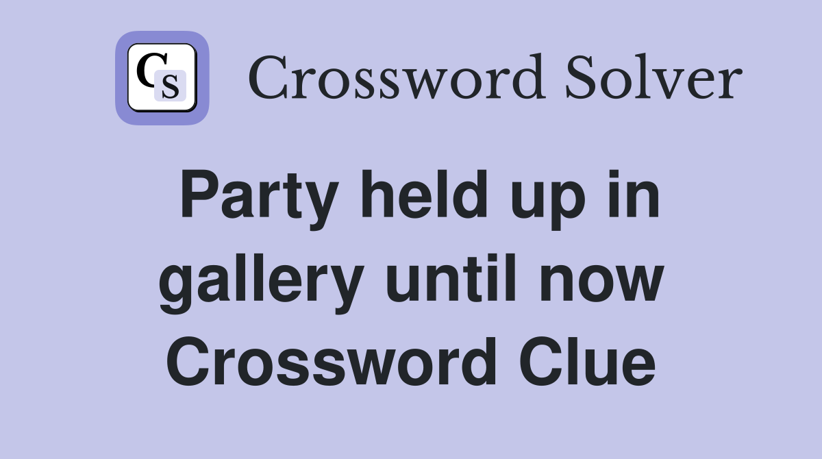 Party held up in gallery until now Crossword Clue