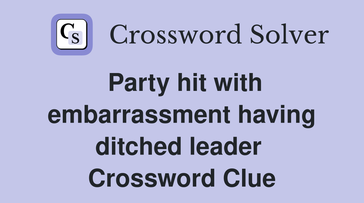 Party hit with embarrassment having ditched leader  Crossword Clue