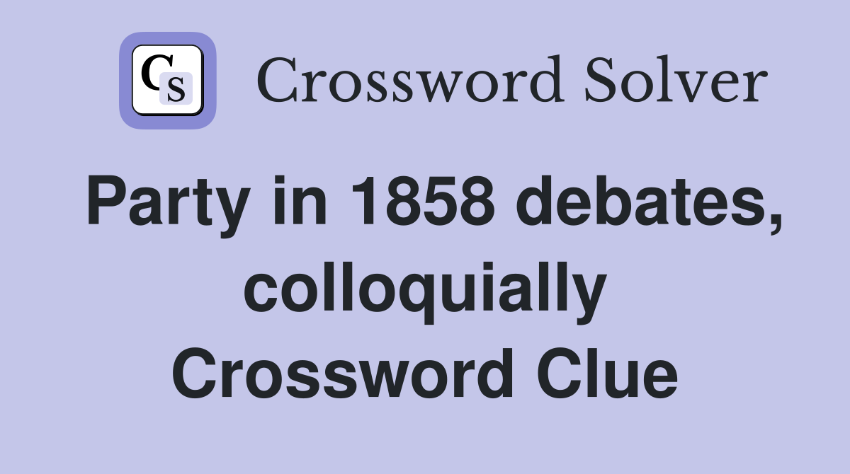 Party in 1858 debates, colloquially Crossword Clue