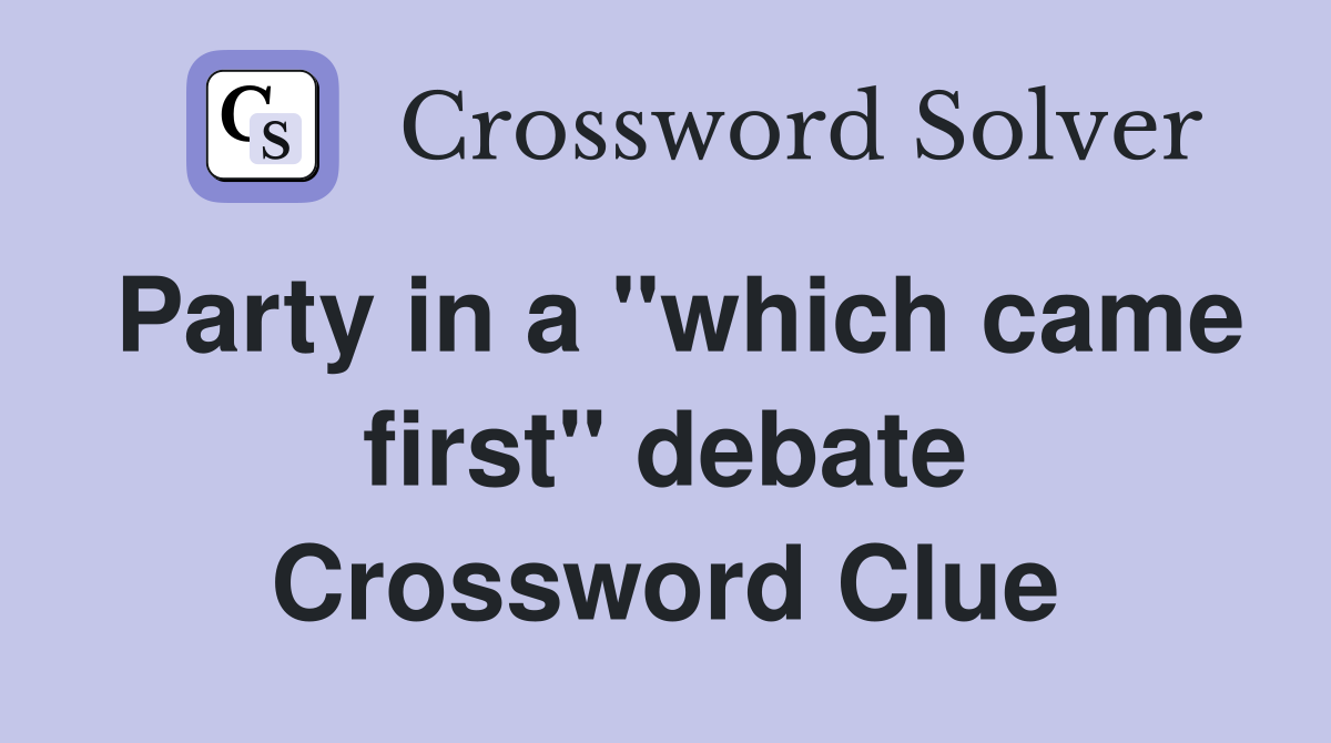 Party in a "which came first" debate Crossword Clue