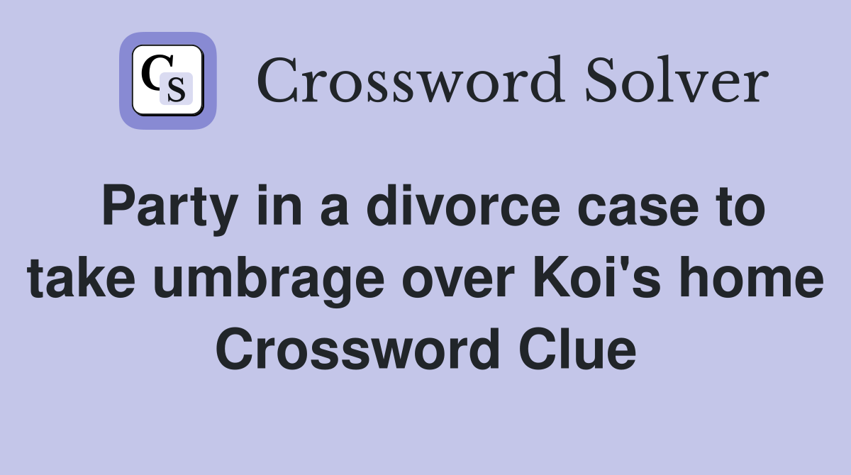 Party in a divorce case to take umbrage over Koi's home Crossword Clue
