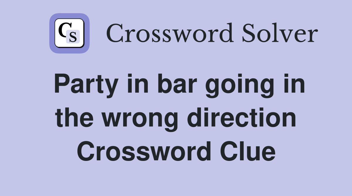 Party in bar going in the wrong direction Crossword Clue